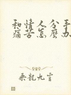 和情人分手后很痛苦怎么办