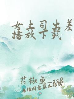 女上司出差在线播放下载