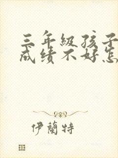 三年级孩子学习成绩不好怎么办