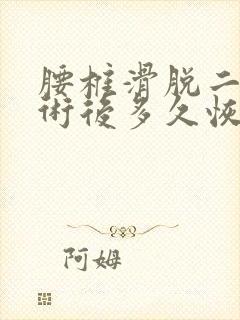 腰椎滑脱二度手术后多久恢复正常