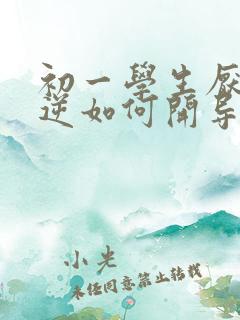 初一学生厌学叛逆如何开导