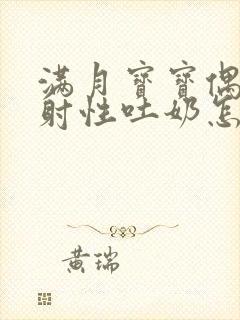 满月宝宝偶尔喷射性吐奶怎么回事