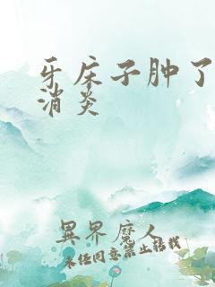 牙床子肿了怎么消炎