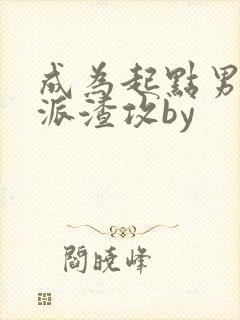 成为起点男的反派渣攻by