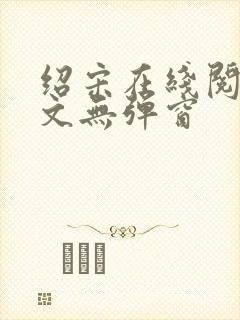 绍宋在线阅读全文无弹窗