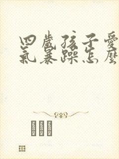 四岁孩子爱发脾气暴躁怎么办什么原因