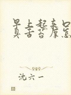 早上起来口苦口臭舌苔厚怎么回事