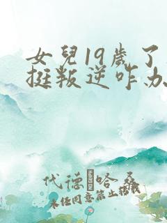 女儿19岁了还挺叛逆咋办