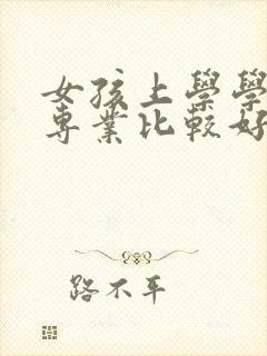 女孩上学学什么专业比较好