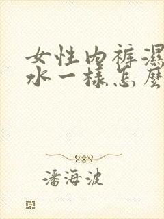 女性内裤湿的像水一样怎么回事有异味