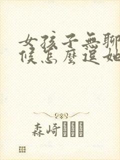 女孩子无聊的时候怎么逗她开心