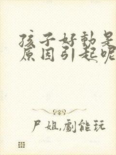 孩子好动是什么原因引起呢