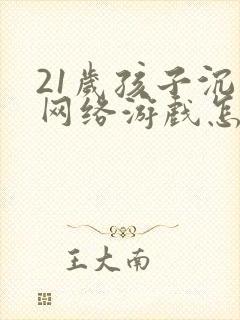 21岁孩子沉迷网络游戏怎么办