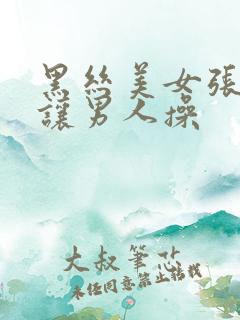 黑丝美女张开腿让男人操