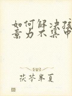 如何解决孩子注意力不集中拖沓磨蹭