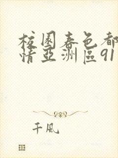 校园春色都市激情亚洲区91