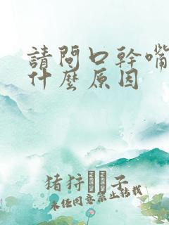 请问口干嘴苦是什么原因