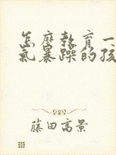 怎么教育一个脾气暴躁的孩子