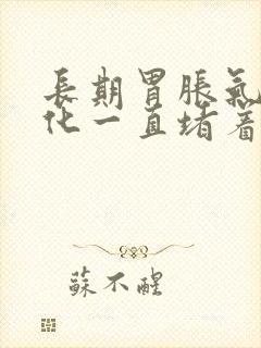 长期胃胀气不消化一直堵着怎么办