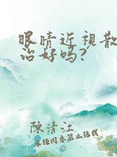 眼睛近视散光能治好吗?