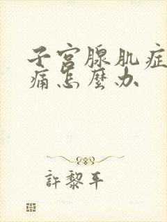 子宫腺肌症月经痛怎么办