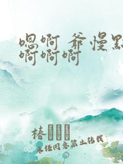 嗯啊 爷慢点 啊啊啊