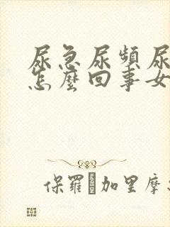 尿急尿频尿不尽怎么回事女性