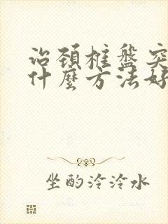 治颈椎盘突出用什么方法好