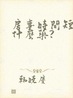 房事时间短该用什么药?