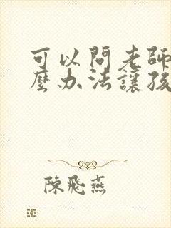 可以问老师有什么办法让孩子成绩提高吗