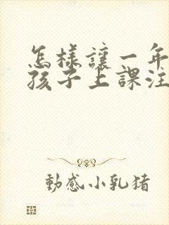 怎样让一年级的孩子上课注意力集中