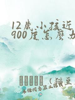 12岁小孩近视900度怎么办