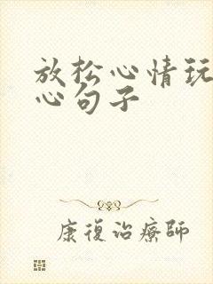 放松心情玩的开心句子