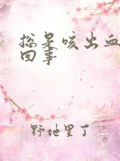 总是咳出血怎么回事