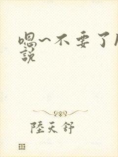 嗯~不要了h小说