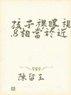 孩子裸眼视力0.8相当于近视多少