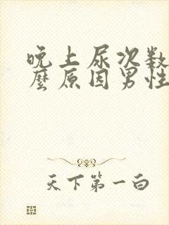 晚上尿次数多什么原因男性