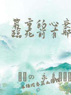 严重的心衰患者临死前有哪些症状