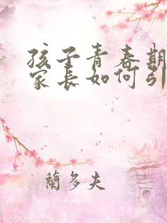 孩子青春期叛逆家长如何引导