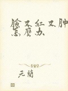 脸又红又肿又痛怎么办