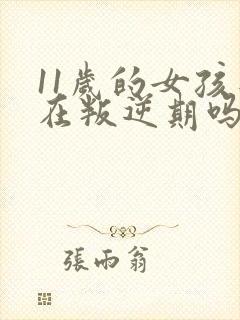 11岁的女孩是在叛逆期吗