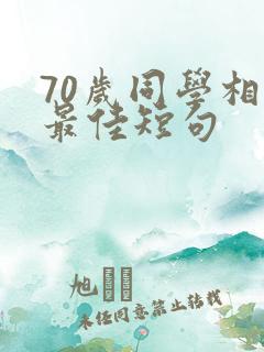 70岁同学相聚最佳短句