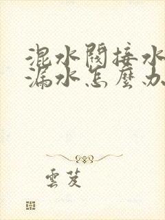 混水阀接水管处漏水怎么办