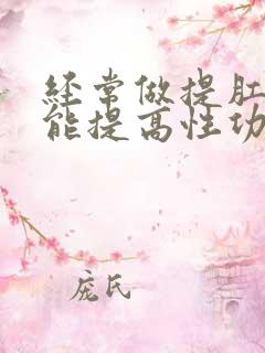 经常做提肛运动能提高性功能吗