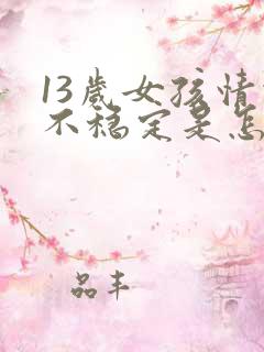 13岁女孩情绪不稳定是怎么回事
