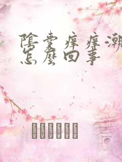 阴囊痒痒潮湿是怎么回事