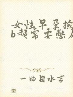 女性早孕检查做b超需要憋尿吗