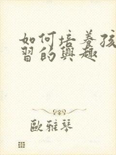 如何培养孩子学习的兴趣