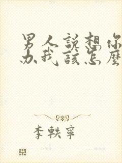 男人说想你怎么办我该怎么回答他