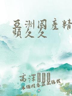 亚洲国产精品视频久久